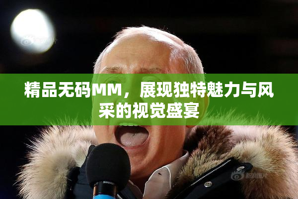 精品无码MM，展现独特魅力与风采的视觉盛宴
