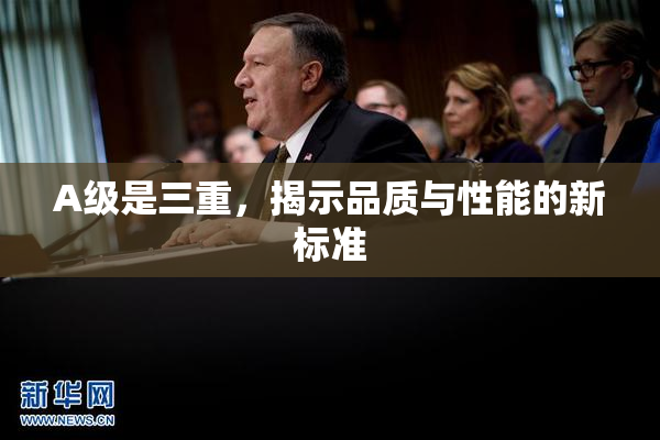 A级是三重，揭示品质与性能的新标准
