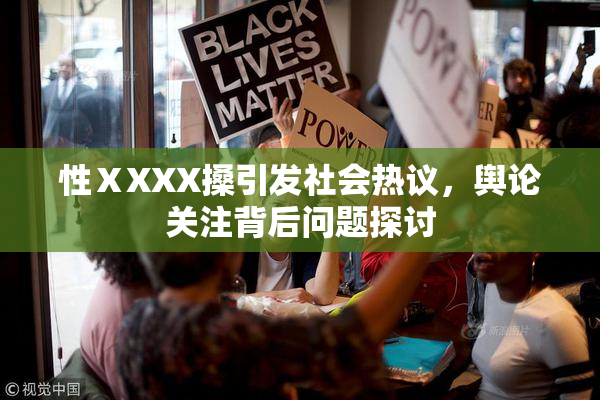 性ⅩXXX搡引发社会热议，舆论关注背后问题探讨