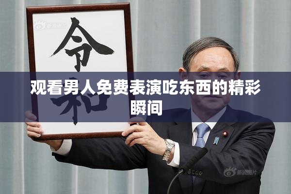 观看男人免费表演吃东西的精彩瞬间