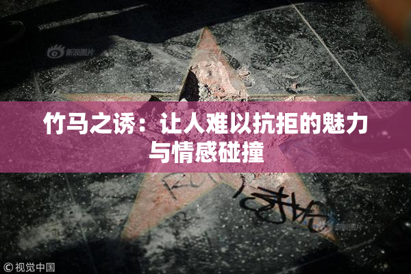 竹马之诱：让人难以抗拒的魅力与情感碰撞