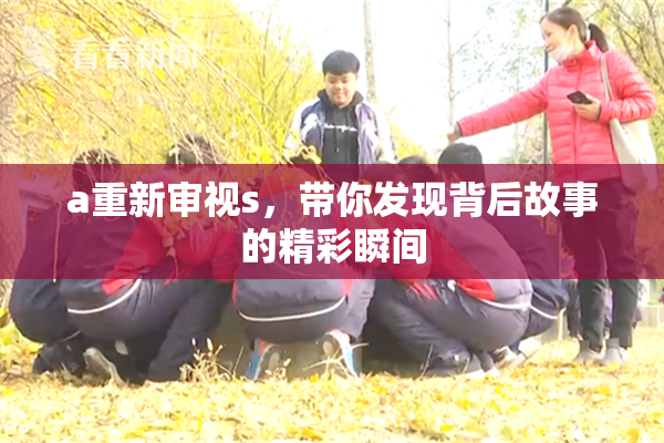 a重新审视s，带你发现背后故事的精彩瞬间