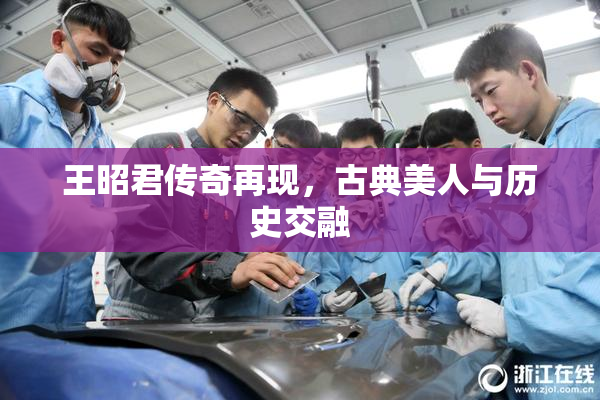 王昭君传奇再现，古典美人与历史交融