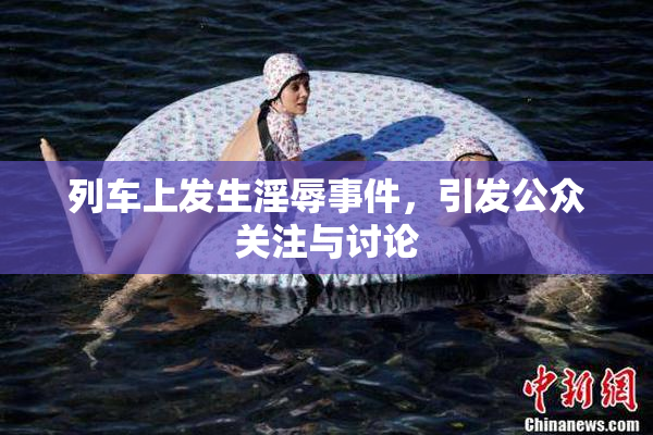 列车上发生淫辱事件，引发公众关注与讨论