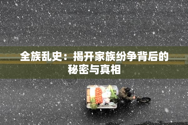 全族乱史：揭开家族纷争背后的秘密与真相