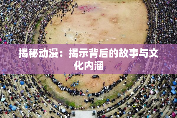 揭秘动漫：揭示背后的故事与文化内涵
