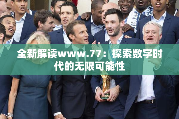 全新解读www.77：探索数字时代的无限可能性