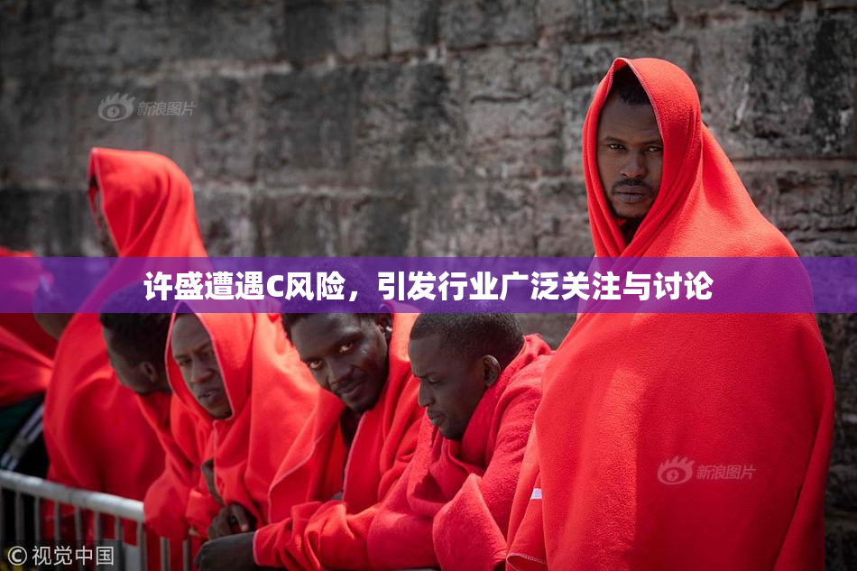 许盛遭遇C风险，引发行业广泛关注与讨论