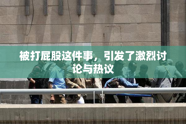被打屁股这件事，引发了激烈讨论与热议