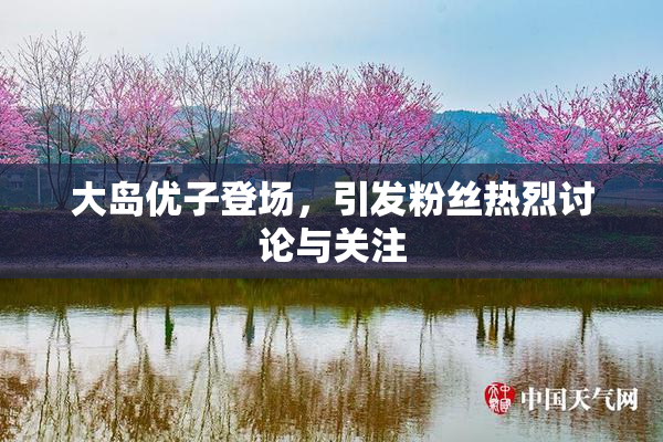 大岛优子登场，引发粉丝热烈讨论与关注