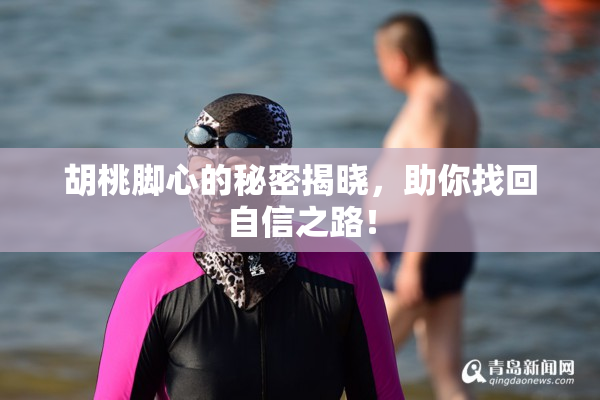 胡桃脚心的秘密揭晓，助你找回自信之路！