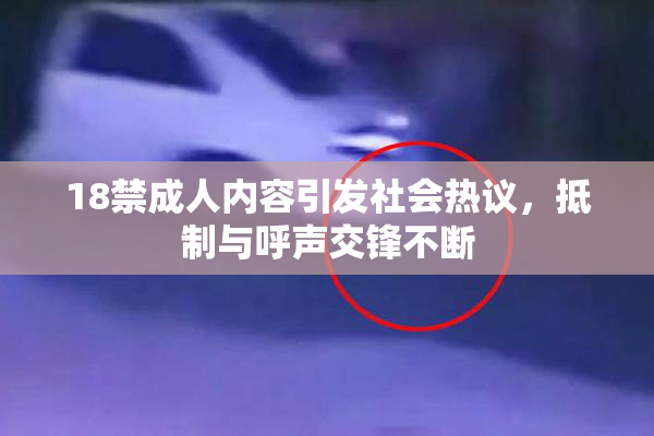 18禁成人内容引发社会热议，抵制与呼声交锋不断