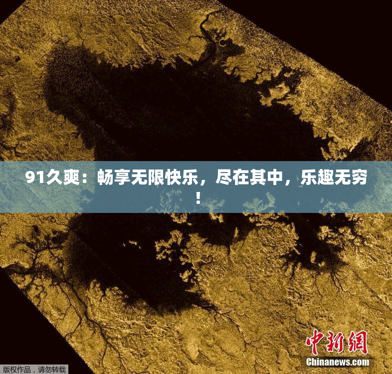91久爽：畅享无限快乐，尽在其中，乐趣无穷！