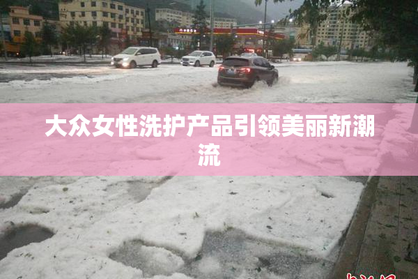 大众女性洗护产品引领美丽新潮流