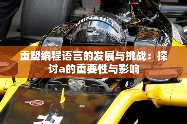 重塑编程语言的发展与挑战：探讨a的重要性与影响