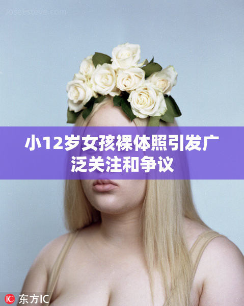 小12岁女孩裸体照引发广泛关注和争议