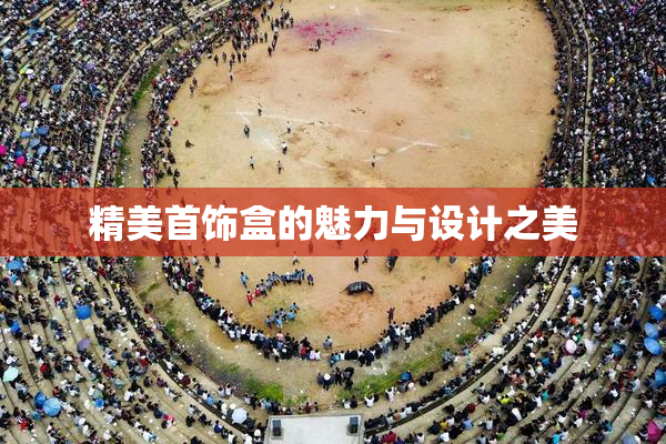 精美首饰盒的魅力与设计之美