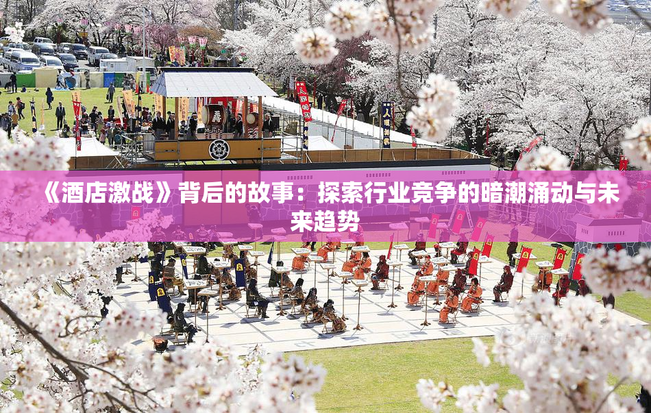 《酒店激战》背后的故事：探索行业竞争的暗潮涌动与未来趋势
