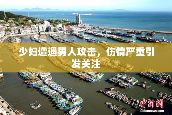 少妇遭遇男人攻击，伤情严重引发关注