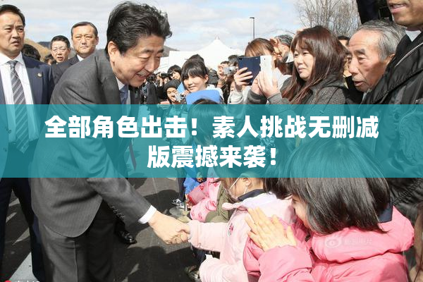 全部角色出击！素人挑战无删减版震撼来袭！