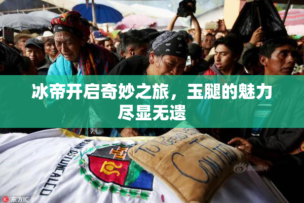 冰帝开启奇妙之旅，玉腿的魅力尽显无遗