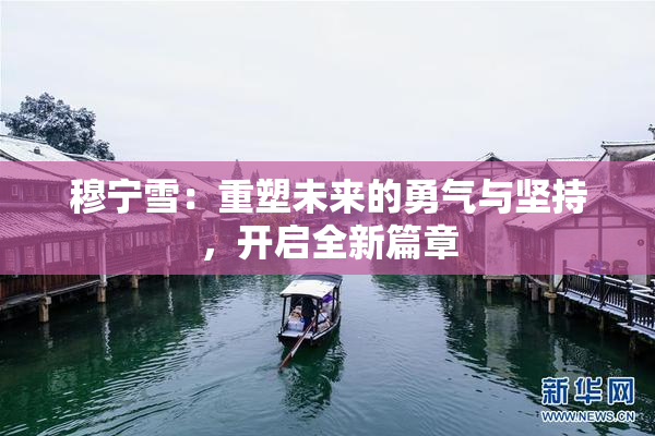 穆宁雪：重塑未来的勇气与坚持，开启全新篇章