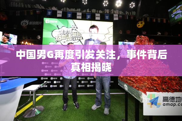 中国男G再度引发关注，事件背后真相揭晓