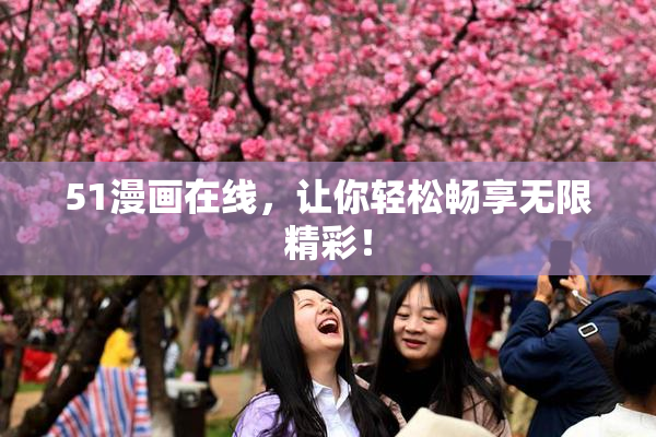 51漫画在线，让你轻松畅享无限精彩！