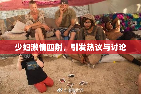 少妇激情四射，引发热议与讨论