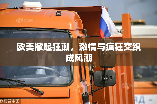 欧美掀起狂潮，激情与疯狂交织成风潮