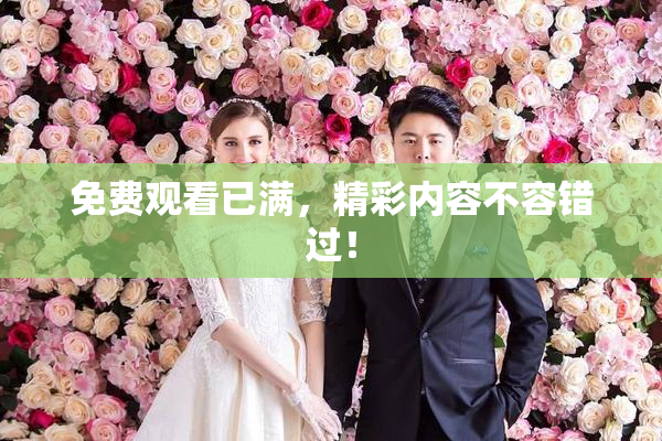 免费观看已满，精彩内容不容错过！