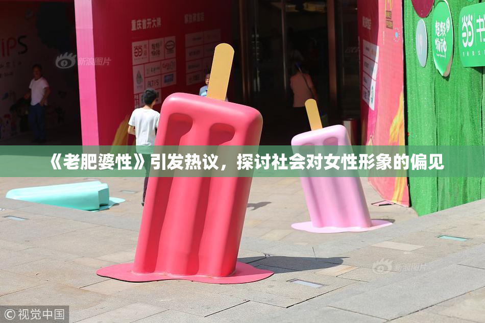 《老肥婆性》引发热议，探讨社会对女性形象的偏见
