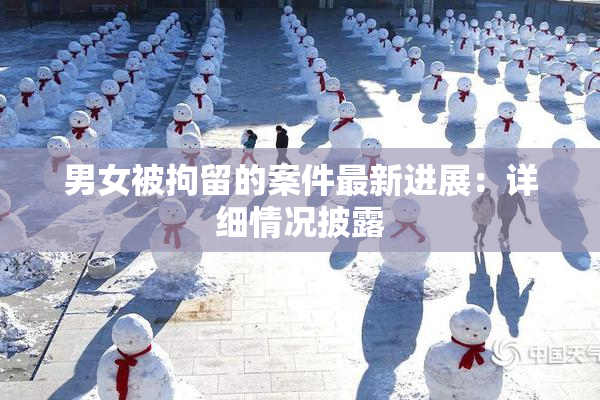男女被拘留的案件最新进展：详细情况披露