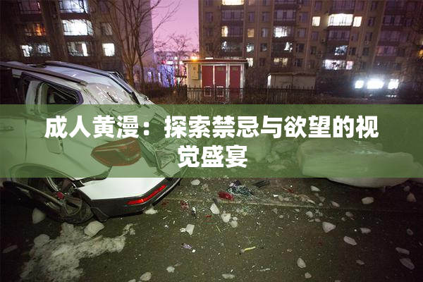 成人黄漫：探索禁忌与欲望的视觉盛宴