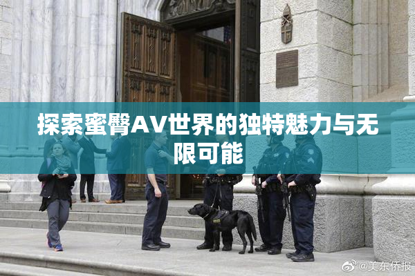 探索蜜臀AV世界的独特魅力与无限可能