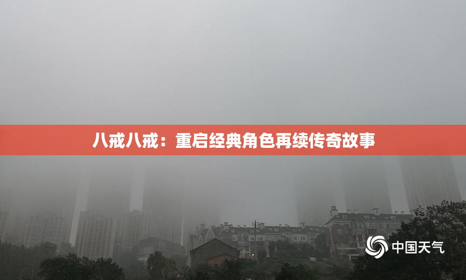 八戒八戒：重启经典角色再续传奇故事