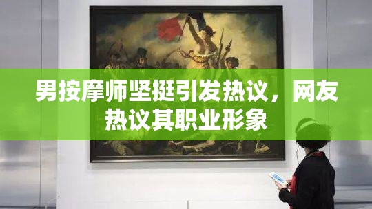 男按摩师坚挺引发热议，网友热议其职业形象