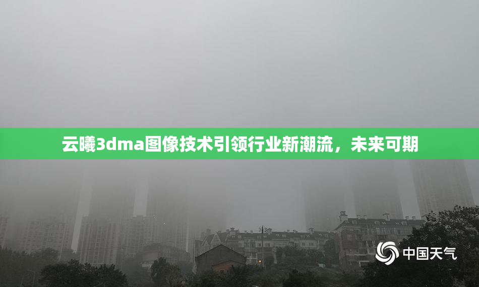 云曦3dma图像技术引领行业新潮流，未来可期