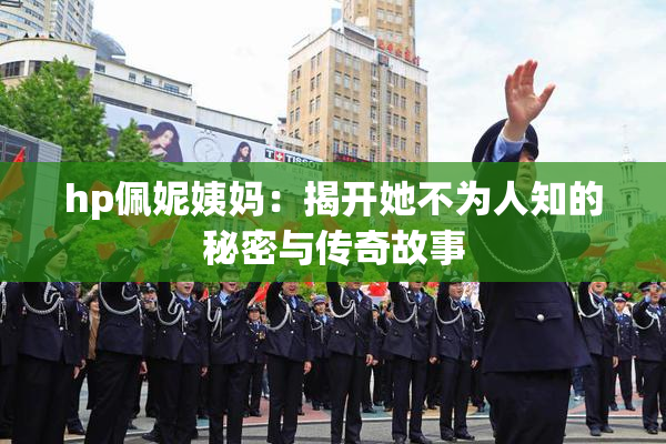 hp佩妮姨妈：揭开她不为人知的秘密与传奇故事