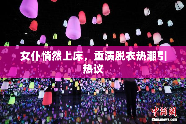 女仆悄然上床，重演脱衣热潮引热议