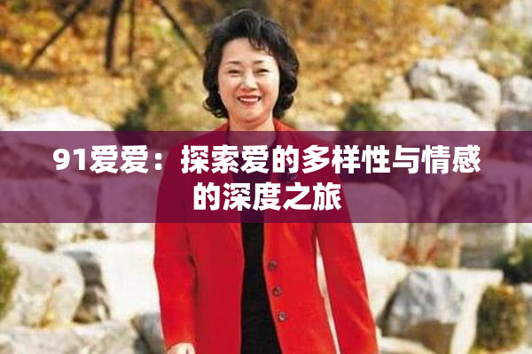 91爱爱：探索爱的多样性与情感的深度之旅