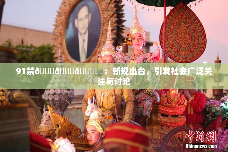 91禁🍆🍑🔞❌‌：新规出台，引发社会广泛关注与讨论