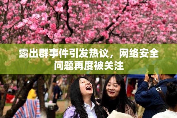 露出群事件引发热议，网络安全问题再度被关注