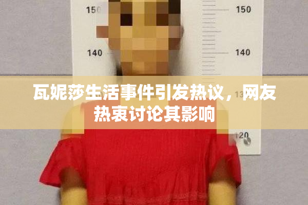 瓦妮莎生活事件引发热议，网友热衷讨论其影响