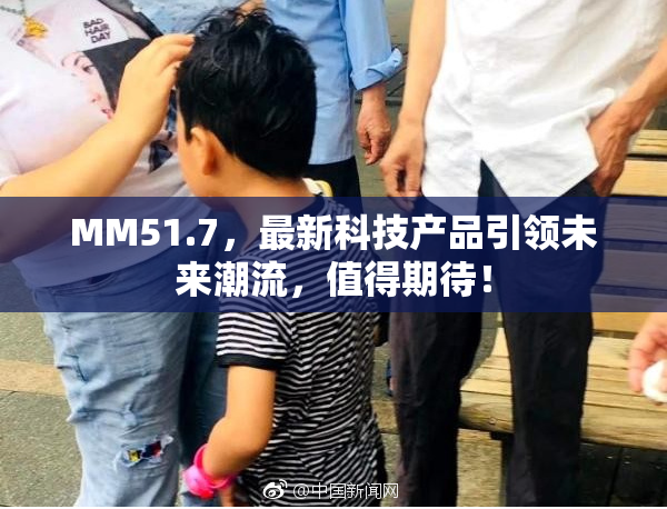 MM51.7，最新科技产品引领未来潮流，值得期待！