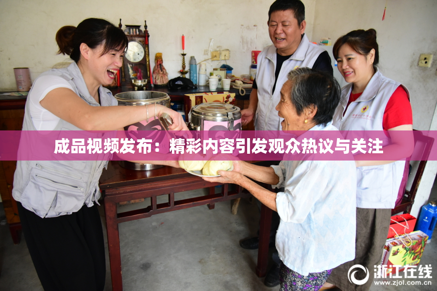 成品视频发布：精彩内容引发观众热议与关注