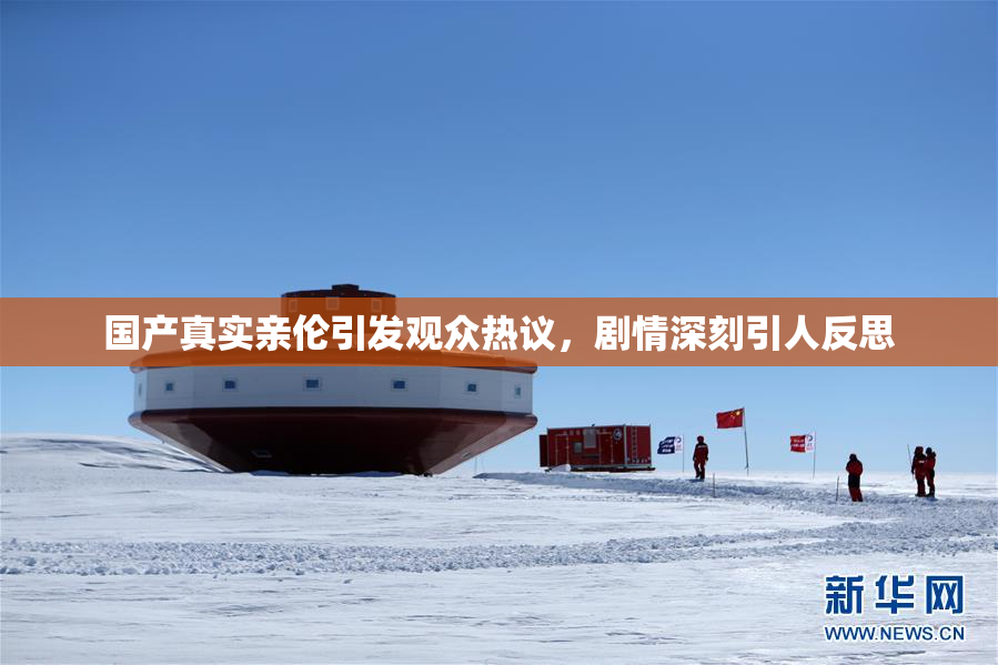 国产真实亲伦引发观众热议，剧情深刻引人反思