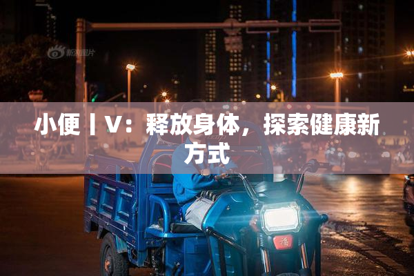 小便丨V：释放身体，探索健康新方式