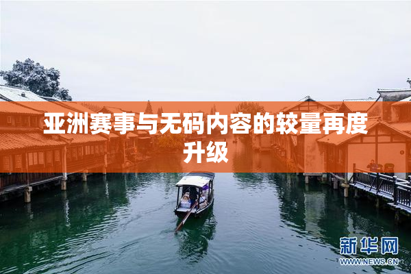 亚洲赛事与无码内容的较量再度升级