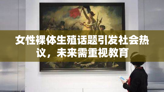女性裸体生殖话题引发社会热议，未来需重视教育